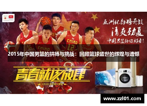 2015年中国男篮的拼搏与挑战:回顾篮球盛世的辉煌与遗憾 2015年中国男篮的拼搏与挑战:回顾篮球盛世的辉煌与遗憾