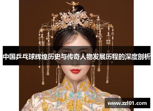 中国乒乓球辉煌历史与传奇人物发展历程的深度剖析 中国乒乓球辉煌历史与传奇人物发展历程的深度剖析