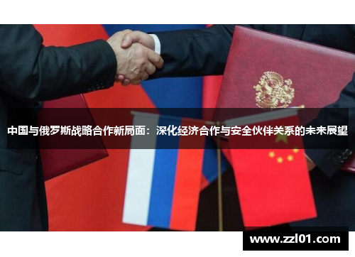 中国与俄罗斯战略合作新局面:深化经济合作与安全伙伴关系的未来展望 中国与俄罗斯战略合作新局面:深化经济合作与安全伙伴关系的未来展望