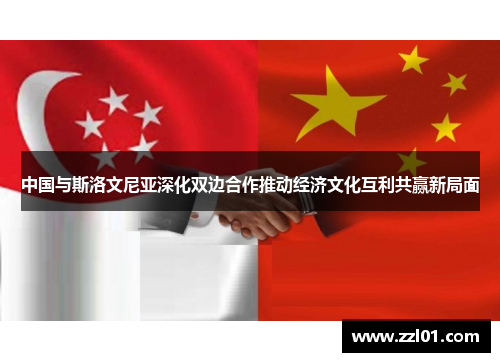 中国与斯洛文尼亚深化双边合作推动经济文化互利共赢新局面 中国与斯洛文尼亚深化双边合作推动经济文化互利共赢新局面