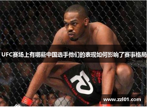 UFC赛场上有哪些中国选手他们的表现如何影响了赛事格局 UFC赛场上有哪些中国选手他们的表现如何影响了赛事格局