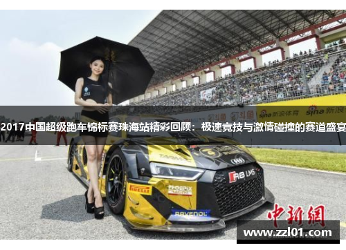 2017中国超级跑车锦标赛珠海站精彩回顾:极速竞技与激情碰撞的赛道盛宴 2017中国超级跑车锦标赛珠海站精彩回顾:极速竞技与激情碰撞的赛道盛宴