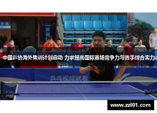 中国乒协海外集训计划启动 力求提高国际赛场竞争力与选手综合实力 中国乒协海外集训计划启动 力求提高国际赛场竞争力与选手综合实力