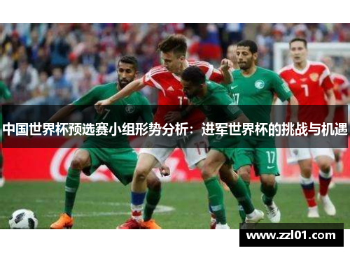 中国世界杯预选赛小组形势分析:进军世界杯的挑战与机遇 中国世界杯预选赛小组形势分析:进军世界杯的挑战与机遇