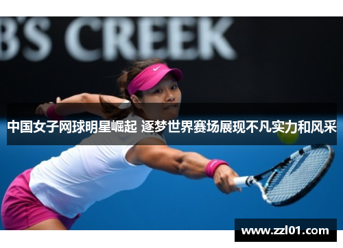 中国女子网球明星崛起 逐梦世界赛场展现不凡实力和风采 中国女子网球明星崛起 逐梦世界赛场展现不凡实力和风采