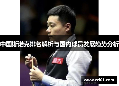 中国斯诺克排名解析与国内球员发展趋势分析 中国斯诺克排名解析与国内球员发展趋势分析