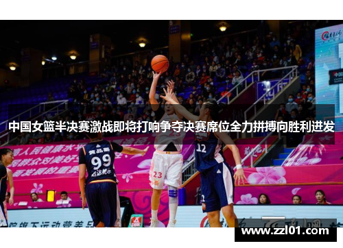 中国女篮半决赛激战即将打响争夺决赛席位全力拼搏向胜利进发 中国女篮半决赛激战即将打响争夺决赛席位全力拼搏向胜利进发