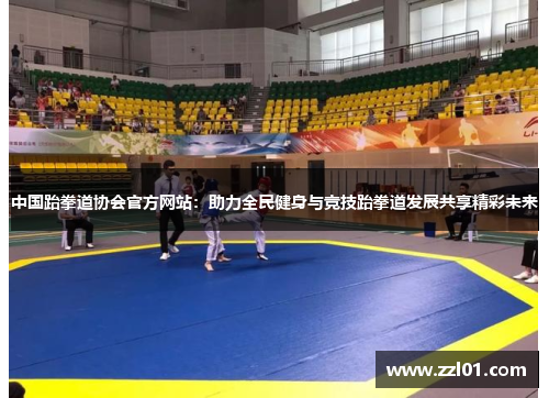 中国跆拳道协会官方网站:助力全民健身与竞技跆拳道发展共享精彩未来 中国跆拳道协会官方网站:助力全民健身与竞技跆拳道发展共享精彩未来