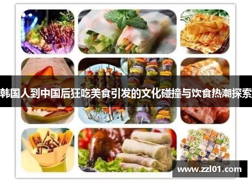 韩国人到中国后狂吃美食引发的文化碰撞与饮食热潮探索 韩国人到中国后狂吃美食引发的文化碰撞与饮食热潮探索